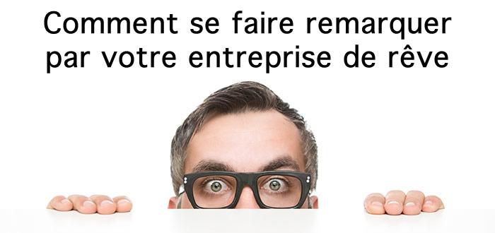 Comment se faire remarquer par votre entreprise de rêve